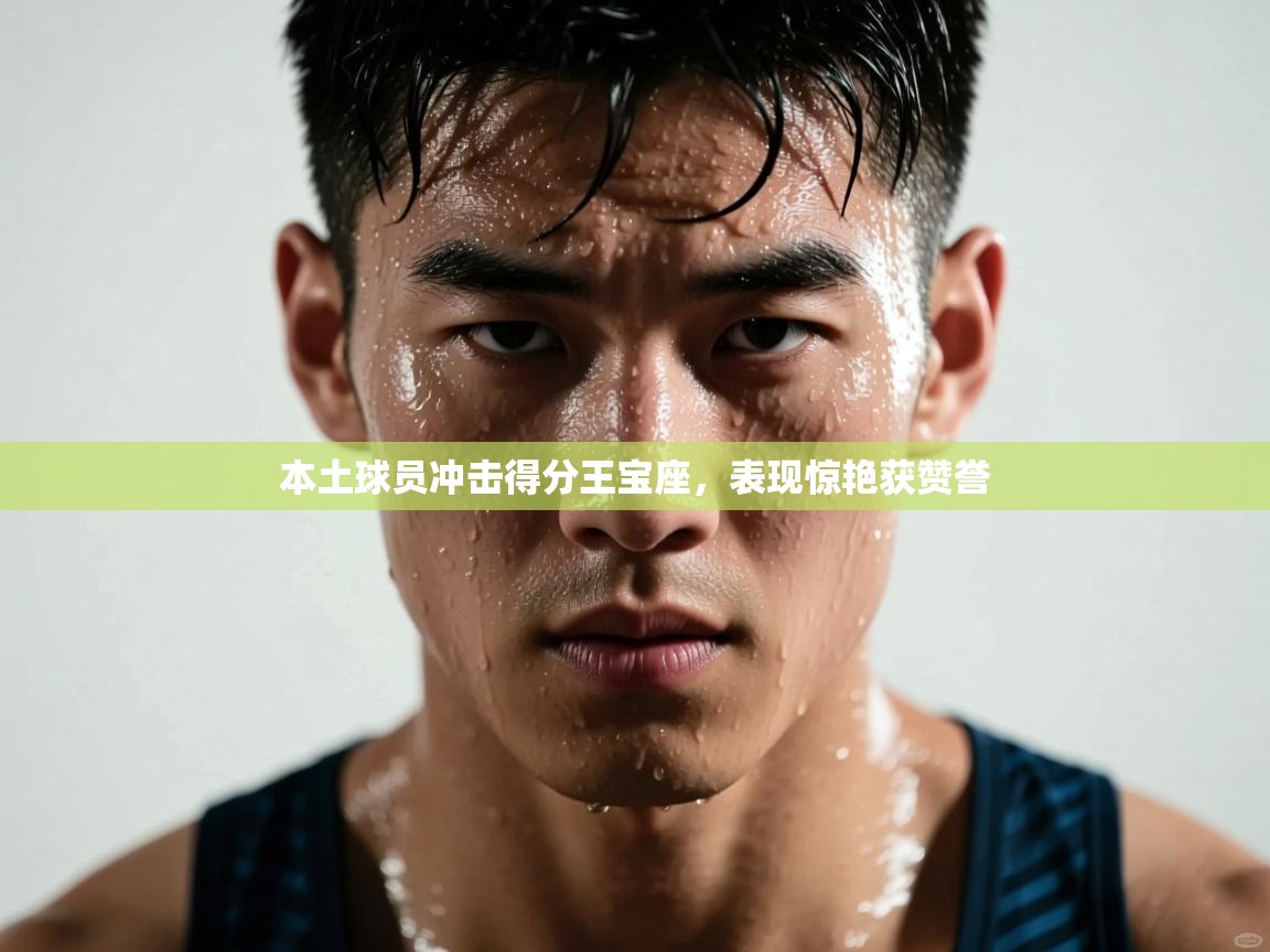 本土球员冲击得分王宝座，表现惊艳获赞誉  第2张