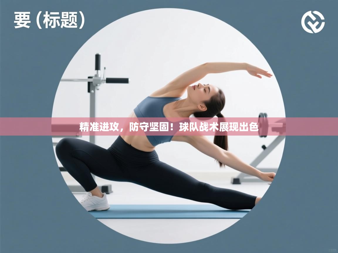 精准进攻,防守坚固!球队战术展现出色 第1张